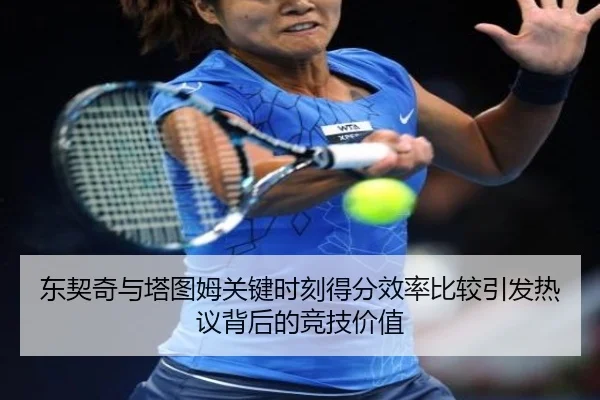 东契奇与塔图姆关键时刻得分效率比较引发热议背后的竞技价值
